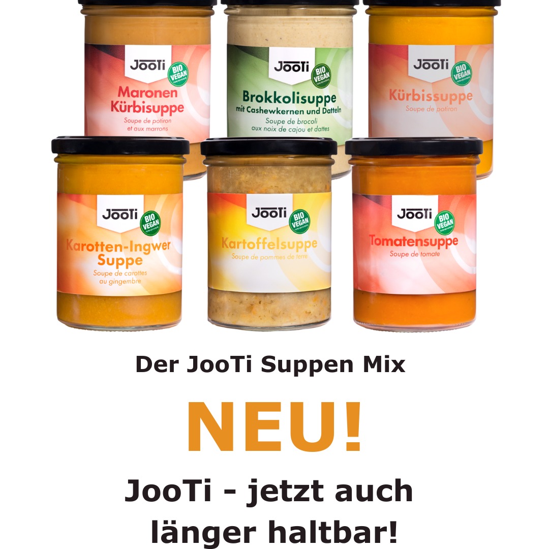 6 x bio-veganes Suppenglück in köstlichster JooTi-Qualität
Doch diesmal länger haltbar durch unser spezielles geschmacks- und vitalstoffschonendes Erhitzen.
Aus rotbackigen Tomaten, frischen Brokkoli mit knackigen Cashews und süßen Datteln, Kartoffeln und Wurzelgemüse, frischen Karotten mit frechem Ingwer, mildem Kürbis mit cremiger Kokosmilch oder Maronen.
Alle cremig-gerührt, kraftvoll und fein abgeschmeckt mit edlen Gewürzen und frischen Kräutern.
Zu bestellen bei:
• Amazon.de
• eBay.de
• Kaufland
• Hood
• Shop Apotheke
... und schon hast du unseren Löffelgenuss zu Hause ... ;-o))
Guten Appetit!